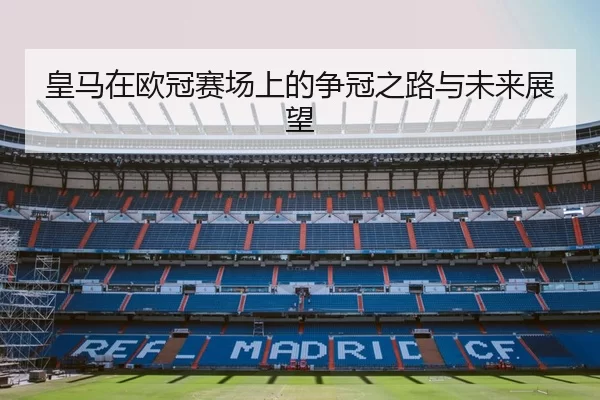 皇马在欧冠赛场上的争冠之路与未来展望