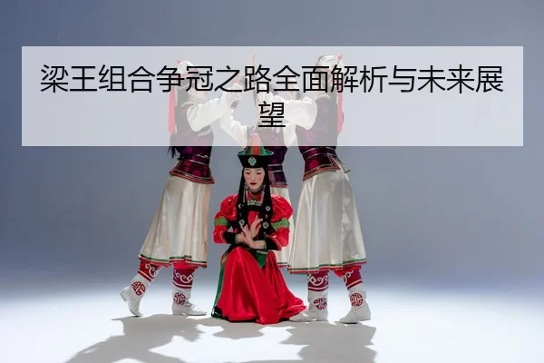梁王组合争冠之路全面解析与未来展望